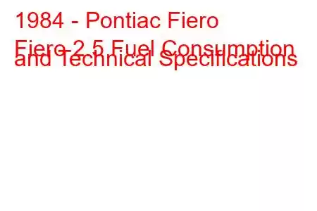 1984 - Pontiac Fiero
Fiero 2.5 Fuel Consumption and Technical Specifications