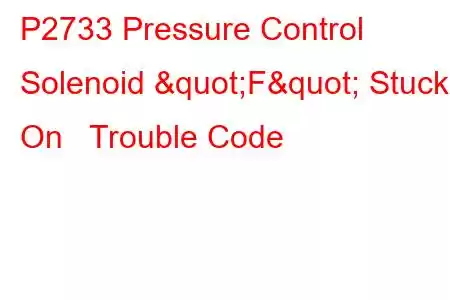 P2733 Pressure Control Solenoid "F" Stuck On Trouble Code