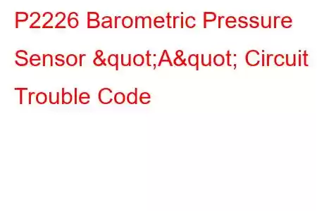 P2226 Barometric Pressure Sensor "A" Circuit Trouble Code