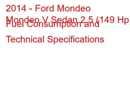 2014 - Ford Mondeo
Mondeo V Sedan 2.5 (149 Hp) Fuel Consumption and Technical Specifications