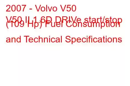 2007 - Volvo V50
V50 II 1.6D DRIVe start/stop (109 Hp) Fuel Consumption and Technical Specifications