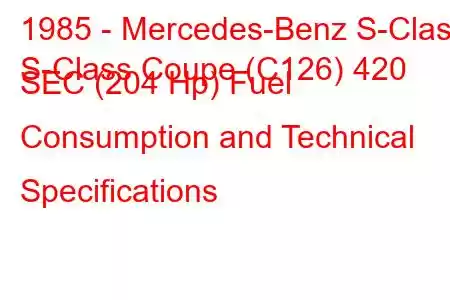 1985 - Mercedes-Benz S-Class
S-Class Coupe (C126) 420 SEC (204 Hp) Fuel Consumption and Technical Specifications