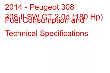 2014 - Peugeot 308
308 II SW GT 2.0d (180 Hp) Fuel Consumption and Technical Specifications