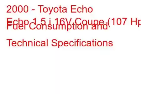 2000 - Toyota Echo
Echo 1.5 i 16V Coupe (107 Hp) Fuel Consumption and Technical Specifications