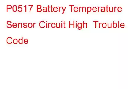 P0517 Battery Temperature Sensor Circuit High Trouble Code