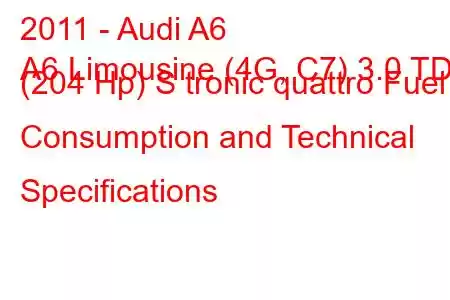 2011 - Audi A6
A6 Limousine (4G, C7) 3.0 TDI (204 Hp) S tronic quattro Fuel Consumption and Technical Specifications