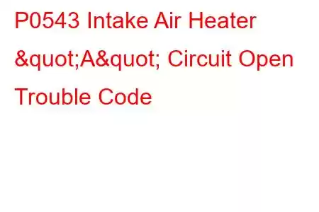 P0543 Intake Air Heater "A" Circuit Open Trouble Code