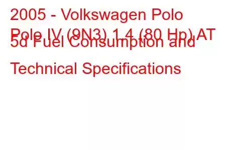 2005 - Volkswagen Polo
Polo IV (9N3) 1.4 (80 Hp) AT 5d Fuel Consumption and Technical Specifications