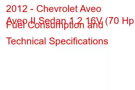 2012 - Chevrolet Aveo
Aveo II Sedan 1.2 16V (70 Hp) Fuel Consumption and Technical Specifications