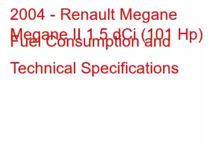 2004 - Renault Megane
Megane II 1.5 dCi (101 Hp) Fuel Consumption and Technical Specifications