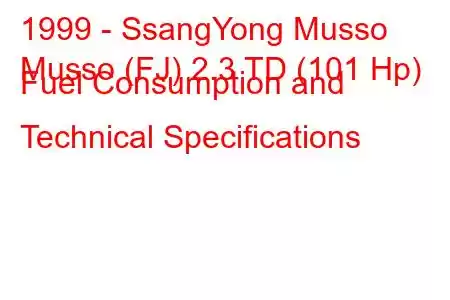 1999 - SsangYong Musso
Musso (FJ) 2.3 TD (101 Hp) Fuel Consumption and Technical Specifications