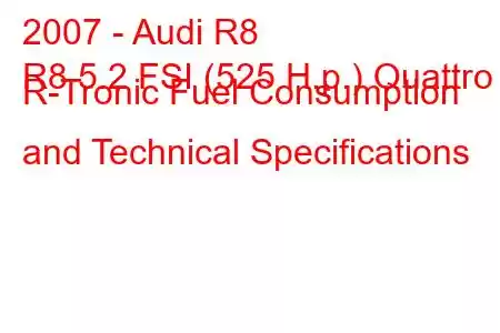 2007 - Audi R8
R8 5.2 FSI (525 H.p.) Quattro R-Tronic Fuel Consumption and Technical Specifications