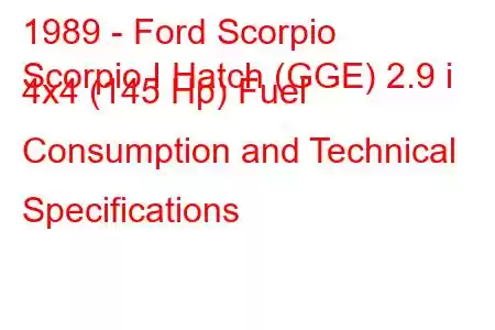 1989 - Ford Scorpio
Scorpio I Hatch (GGE) 2.9 i 4x4 (145 Hp) Fuel Consumption and Technical Specifications