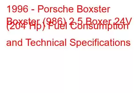 1996 - Porsche Boxster
Boxster (986) 2.5 Boxer 24V (204 Hp) Fuel Consumption and Technical Specifications