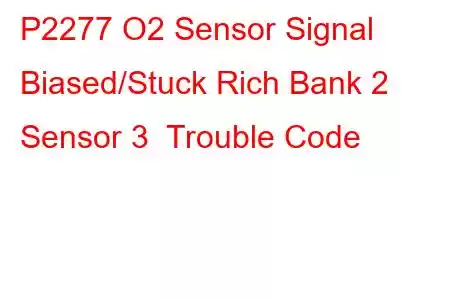  P2277 O2 Sensor Signal Biased/Stuck Rich Bank 2 Sensor 3 Trouble Code