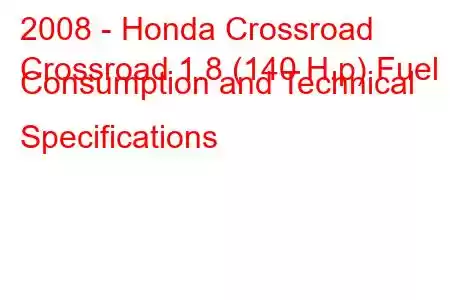 2008 - Honda Crossroad
Crossroad 1.8 (140 H.p) Fuel Consumption and Technical Specifications