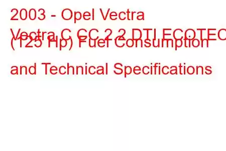 2003 - Opel Vectra
Vectra C CC 2.2 DTI ECOTEC (125 Hp) Fuel Consumption and Technical Specifications