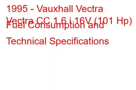 1995 - Vauxhall Vectra
Vectra CC 1.6 i 16V (101 Hp) Fuel Consumption and Technical Specifications