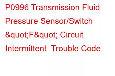  P0996 Transmission Fluid Pressure Sensor/Switch "F" Circuit Intermittent Trouble Code