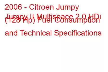 2006 - Citroen Jumpy
Jumpy II Multispace 2.0 HDi (128 Hp) Fuel Consumption and Technical Specifications