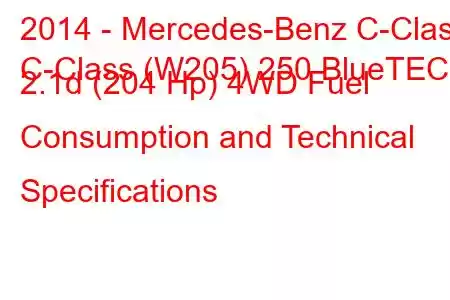 2014 - Mercedes-Benz C-Class
C-Class (W205) 250 BlueTEC 2.1d (204 Hp) 4WD Fuel Consumption and Technical Specifications