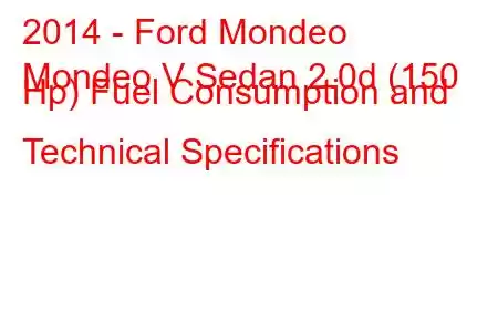 2014 - Ford Mondeo
Mondeo V Sedan 2.0d (150 Hp) Fuel Consumption and Technical Specifications