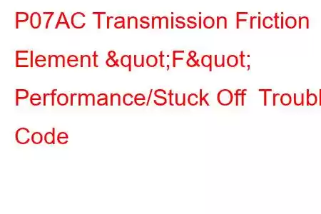 P07AC Transmission Friction Element "F" Performance/Stuck Off Trouble Code