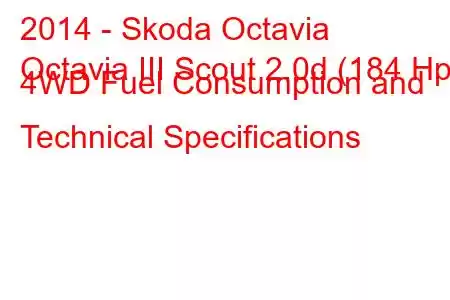 2014 - Skoda Octavia
Octavia III Scout 2.0d (184 Hp) 4WD Fuel Consumption and Technical Specifications