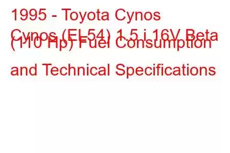 1995 - Toyota Cynos
Cynos (EL54) 1.5 i 16V Beta (110 Hp) Fuel Consumption and Technical Specifications