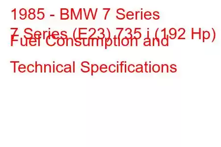 1985 - BMW 7 Series
7 Series (E23) 735 i (192 Hp) Fuel Consumption and Technical Specifications