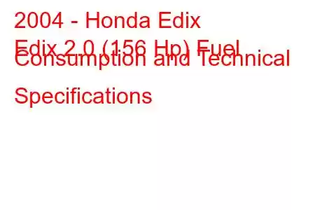 2004 - Honda Edix
Edix 2.0 (156 Hp) Fuel Consumption and Technical Specifications