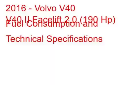 2016 - Volvo V40
V40 II Facelift 2.0 (190 Hp) Fuel Consumption and Technical Specifications