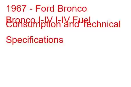 1967 - Ford Bronco
Bronco I-IV I-IV Fuel Consumption and Technical Specifications