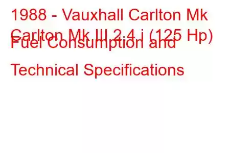 1988 - Vauxhall Carlton Mk
Carlton Mk III 2.4 i (125 Hp) Fuel Consumption and Technical Specifications