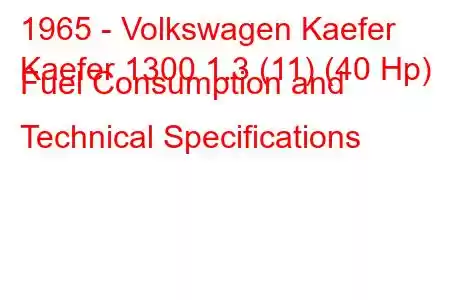 1965 - Volkswagen Kaefer
Kaefer 1300 1.3 (11) (40 Hp) Fuel Consumption and Technical Specifications