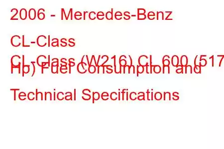 2006 - Mercedes-Benz CL-Class
CL-Class (W216) CL 600 (517 Hp) Fuel Consumption and Technical Specifications