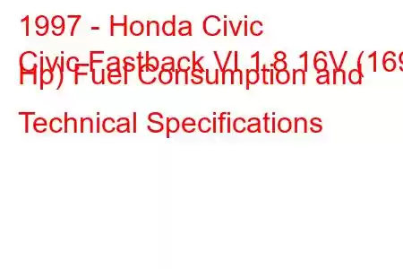 1997 - Honda Civic
Civic Fastback VI 1.8 16V (169 Hp) Fuel Consumption and Technical Specifications