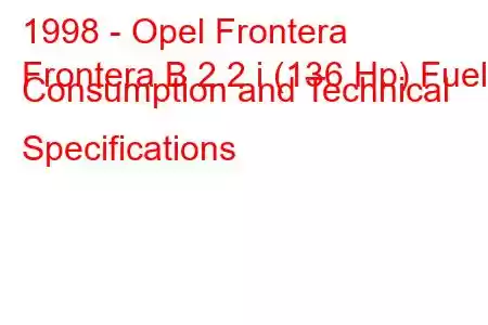 1998 - Opel Frontera
Frontera B 2.2 i (136 Hp) Fuel Consumption and Technical Specifications