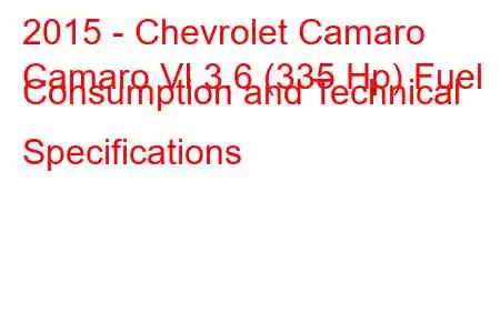 2015 - Chevrolet Camaro
Camaro VI 3.6 (335 Hp) Fuel Consumption and Technical Specifications