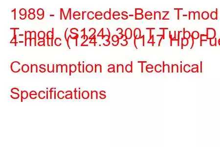 1989 - Mercedes-Benz T-mod.
T-mod. (S124) 300 T Turbo-D 4-matic (124.393 (147 Hp) Fuel Consumption and Technical Specifications