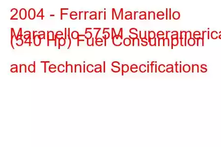 2004 - Ferrari Maranello
Maranello 575M Superamerica (540 Hp) Fuel Consumption and Technical Specifications