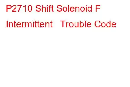  P2710 Shift Solenoid F Intermittent Trouble Code