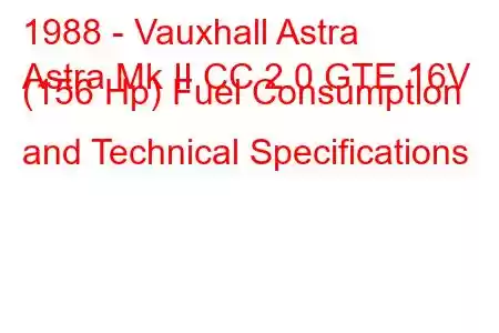 1988 - Vauxhall Astra
Astra Mk II CC 2.0 GTE 16V (156 Hp) Fuel Consumption and Technical Specifications