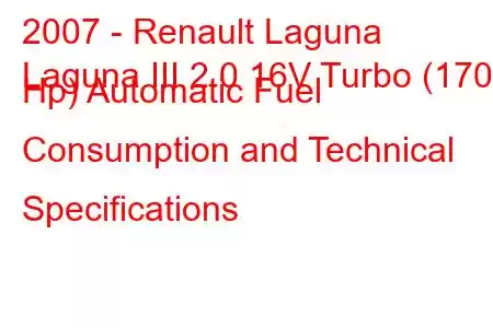 2007 - Renault Laguna
Laguna III 2.0 16V Turbo (170 Hp) Automatic Fuel Consumption and Technical Specifications