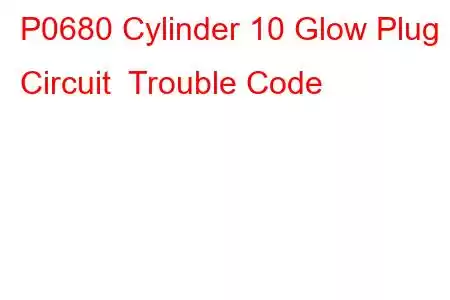 P0680 Cylinder 10 Glow Plug Circuit Trouble Code