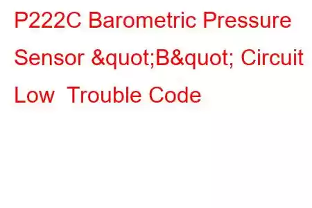  P222C Barometric Pressure Sensor "B" Circuit Low Trouble Code