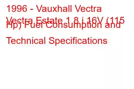 1996 - Vauxhall Vectra
Vectra Estate 1.8 i 16V (115 Hp) Fuel Consumption and Technical Specifications