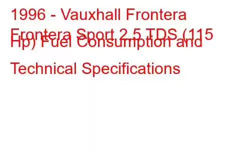 1996 - Vauxhall Frontera
Frontera Sport 2.5 TDS (115 Hp) Fuel Consumption and Technical Specifications