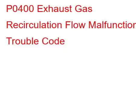 P0400 Exhaust Gas Recirculation Flow Malfunction Trouble Code