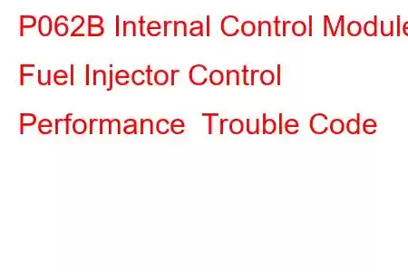 P062B Internal Control Module Fuel Injector Control Performance Trouble Code